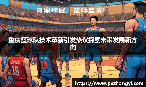 重庆篮球队技术革新引发热议探索未来发展新方向