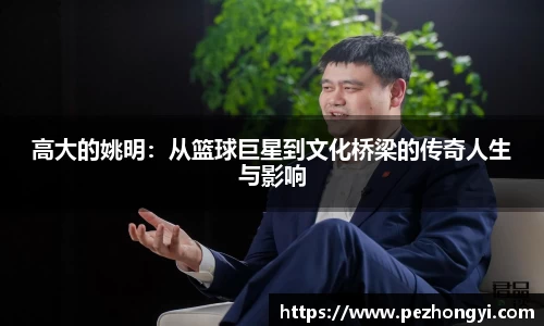 高大的姚明：从篮球巨星到文化桥梁的传奇人生与影响