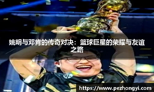 姚明与邓肯的传奇对决：篮球巨星的荣耀与友谊之路