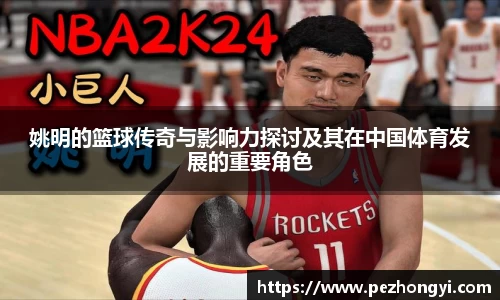 姚明的篮球传奇与影响力探讨及其在中国体育发展的重要角色