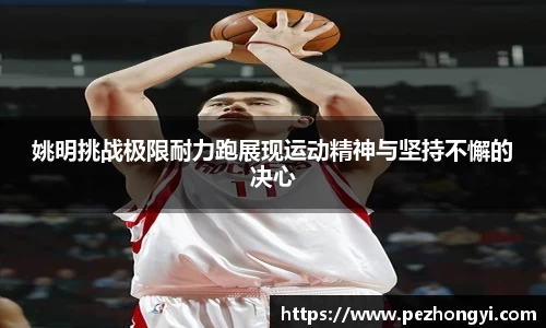 姚明挑战极限耐力跑展现运动精神与坚持不懈的决心