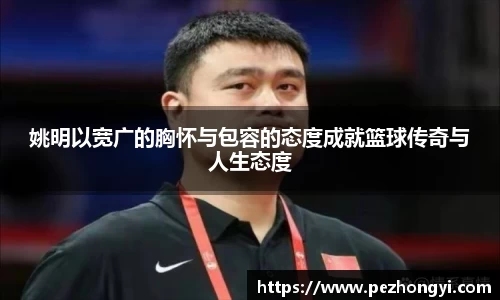 姚明以宽广的胸怀与包容的态度成就篮球传奇与人生态度