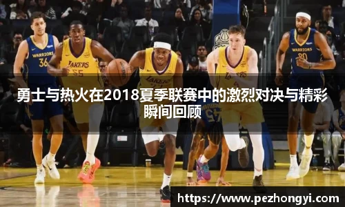 勇士与热火在2018夏季联赛中的激烈对决与精彩瞬间回顾