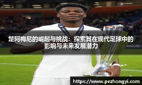 楚阿梅尼的崛起与挑战：探索其在现代足球中的影响与未来发展潜力