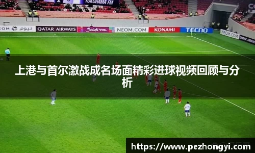 上港与首尔激战成名场面精彩进球视频回顾与分析